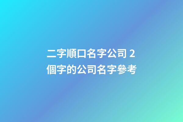 二字順口名字公司 2個字的公司名字參考-第1張-公司起名-玄機派